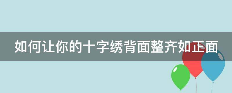 如何让你的十字绣背面整齐如正面（怎么让十字绣背面整齐）