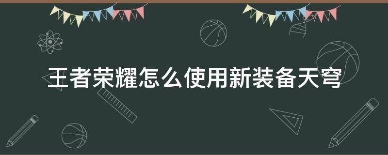 王者荣耀怎么使用新装备天穹 王者荣耀的天穹怎么用