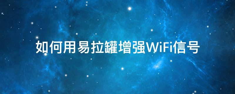 如何用易拉罐增强WiFi信号 怎么利用易拉罐增强wifi信号