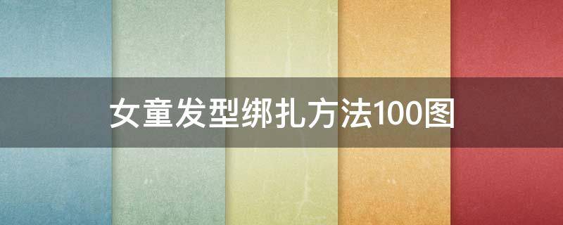 女童发型绑扎方法100图（小女孩发型绑扎方法简单又好看图片）