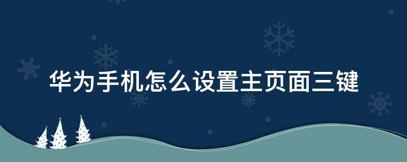 华为手机怎么设置主页面三键 华为手机页面功能设置键