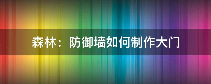 森林：防御墙如何制作大门 森林御敌墙壁怎么做门