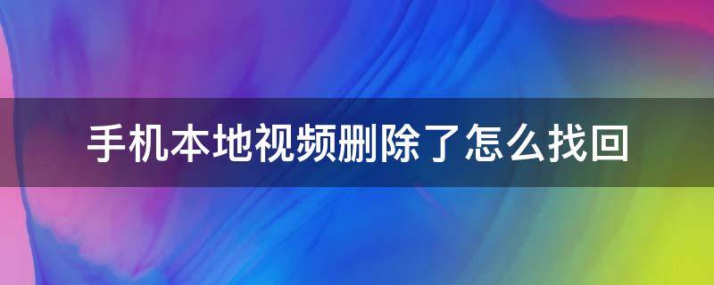 手机本地视频删除了怎么找回 手机里的本地视频删除了,想恢复怎么办?