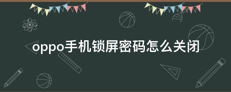 oppo手机锁屏密码怎么关闭（oppo怎样关闭锁屏密码）