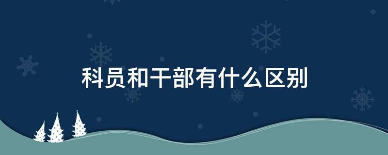 科员和干部有什么区别 职务是干部还是科员