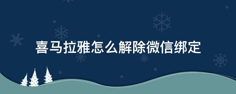 喜马拉雅怎么解除微信绑定（喜马拉雅微信解绑）