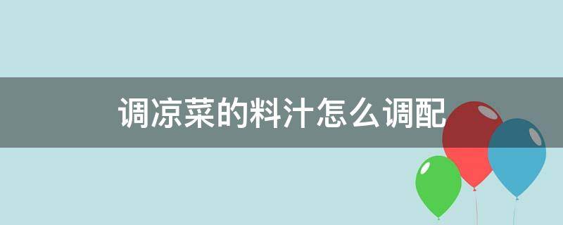 调凉菜的料汁怎么调配 调凉菜的料汁怎么调配不辣