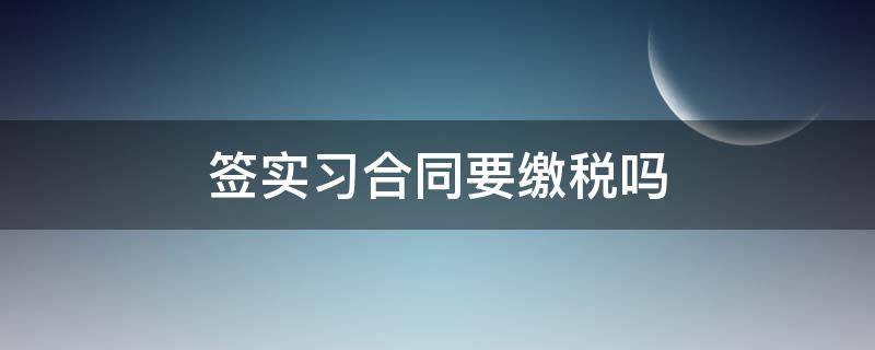 签实习合同要缴税吗