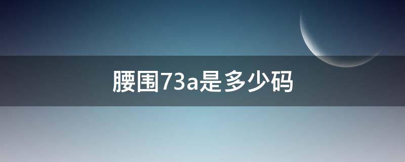 腰围73a是多少码 腰围73是多大码