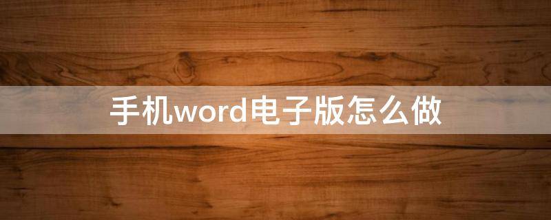 手机word电子版怎么做（手机怎样制作word文档电子版）