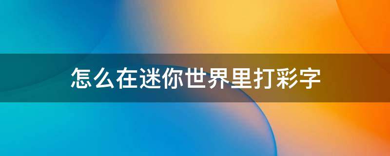 怎么在迷你世界里打彩字（如何在迷你世界里打彩字）