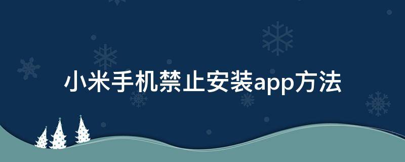 小米手机禁止安装app方法 小米手机 禁止安装app