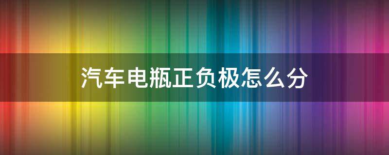 汽车电瓶正负极怎么分 汽车电池的正负极怎么分