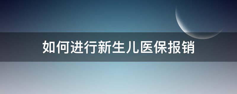 如何进行新生儿医保报销 新生儿医保报销怎么报销