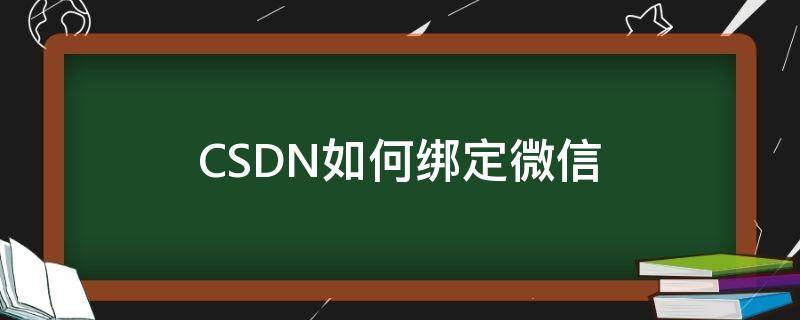 CSDN如何绑定微信（绑定微信号怎么弄）