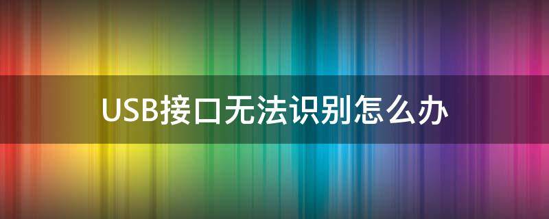 USB接口无法识别怎么办 usb接口显示无法识别