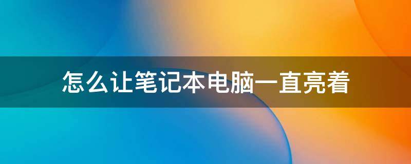 怎么让笔记本电脑一直亮着（如何让笔记本电脑一直亮着）