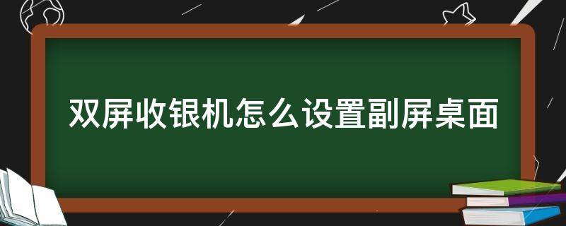 双屏收银机怎么设置副屏桌面（收银台双屏怎么设置）