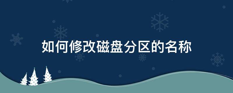 如何修改磁盘分区的名称 如何改变电脑硬盘分区