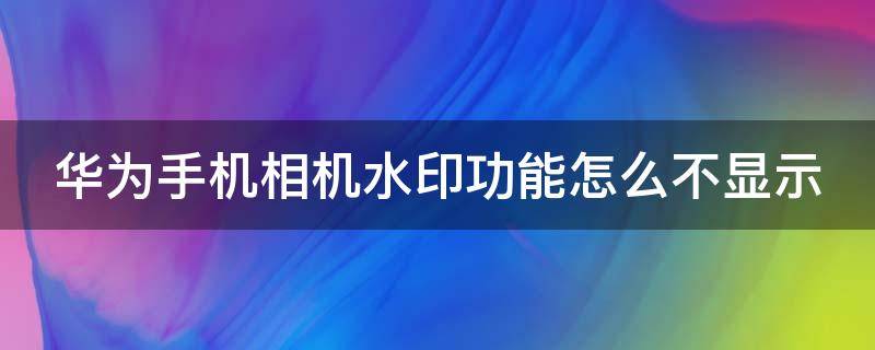 华为手机相机水印功能怎么不显示（华为手机相机水印功能怎么不显示时间）