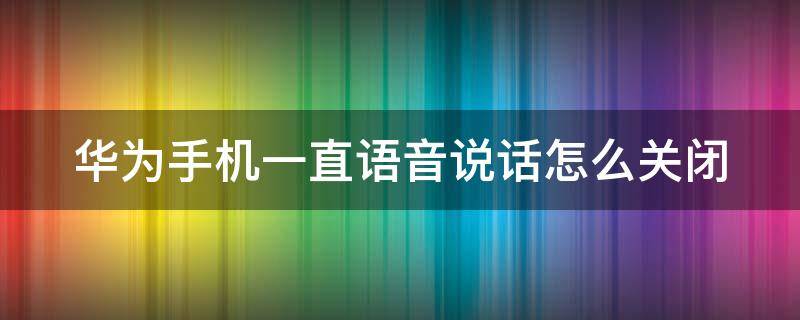 华为手机一直语音说话怎么关闭 华为手机触屏语音播报怎么关