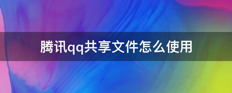 腾讯qq共享文件怎么使用（如何在qq里共享文件）