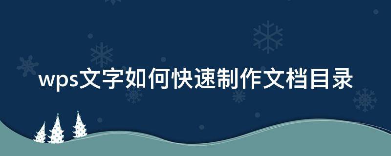 wps文字如何快速制作文档目录（wps文字怎么制作目录）