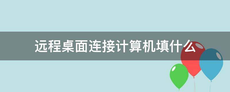 远程桌面连接计算机填什么 允许远程桌面连接这台计算机是什么意思