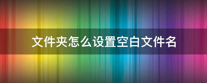 文件夹怎么设置空白文件名 空白文件名怎么弄