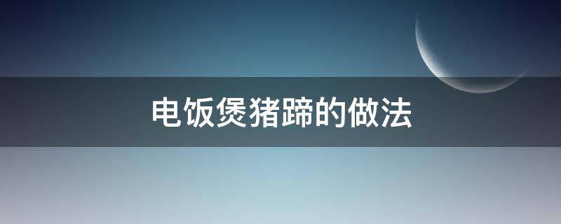 电饭煲猪蹄的做法 电饭煲猪蹄的做法大全图解