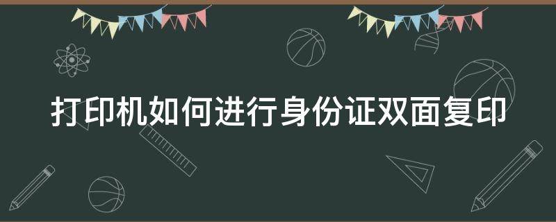 打印机如何进行身份证双面复印 怎么操作打印机复印身份证复印件双面