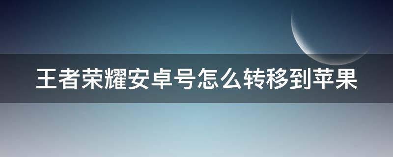 王者荣耀安卓号怎么转移到苹果（王者荣耀安卓号怎么转移到苹果花钱吗）