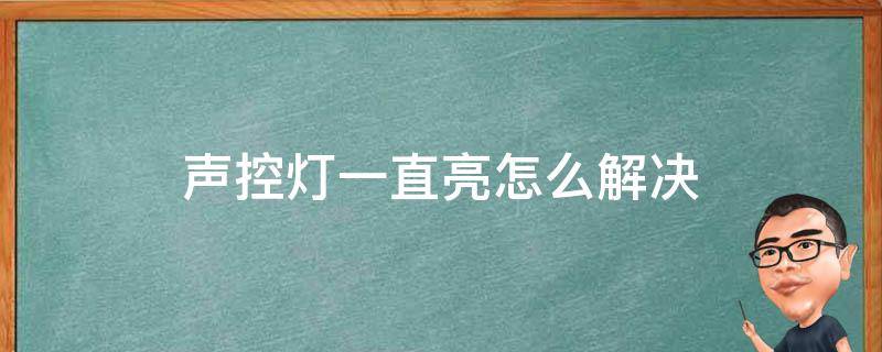 声控灯一直亮怎么解决（声控灯怎么能一直亮）