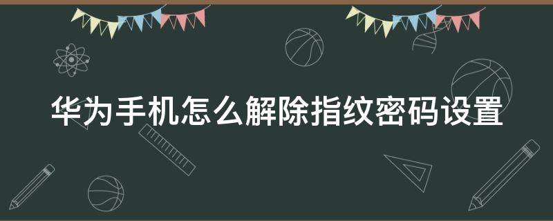 华为手机怎么解除指纹密码设置 华为手机怎么解除指纹密码设置方法
