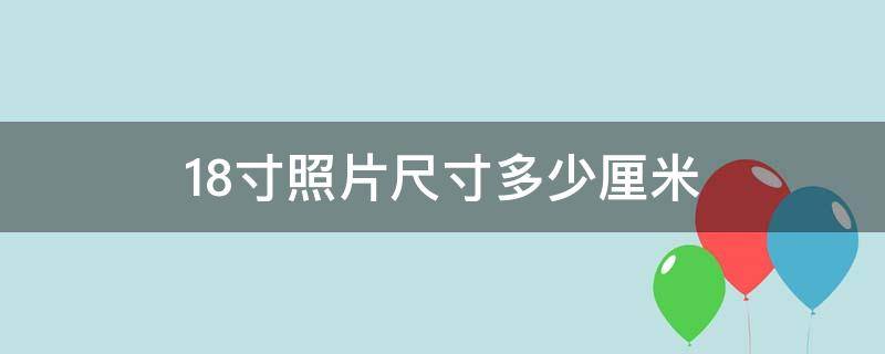 18寸照片尺寸多少厘米（18寸的照片尺寸是多少厘米）