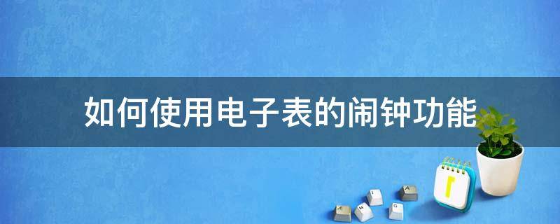 如何使用电子表的闹钟功能 电子表闹钟怎么用