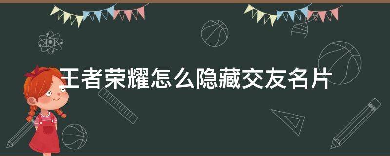 王者荣耀怎么隐藏交友名片 王者荣耀隐藏社交名片