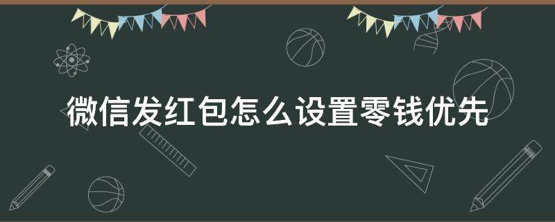 微信发红包怎么设置零钱优先 怎样设置微信红包优先使用零钱