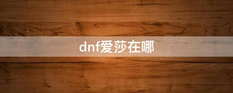 dnf爱莎在哪 dnf爱莎决斗场在哪