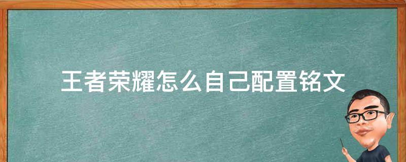 王者荣耀怎么自己配置铭文（王者荣耀怎样自己设置铭文）