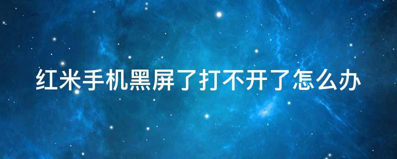 红米手机黑屏了打不开了怎么办 红米手机黑屏无法唤醒屏幕