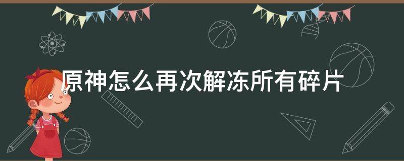 原神怎么再次解冻所有碎片（原神怎么再次解冻所有碎片深赤之石被全都冻住了怎么办）