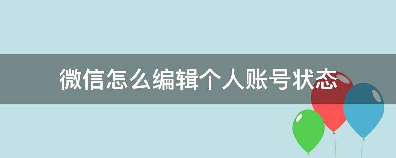 微信怎么编辑个人账号状态 微信个人用户信息怎么修改