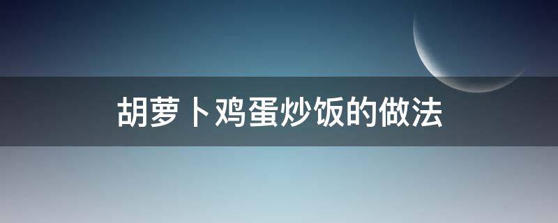 胡萝卜鸡蛋炒饭的做法 胡萝卜鸡蛋炒饭怎么做