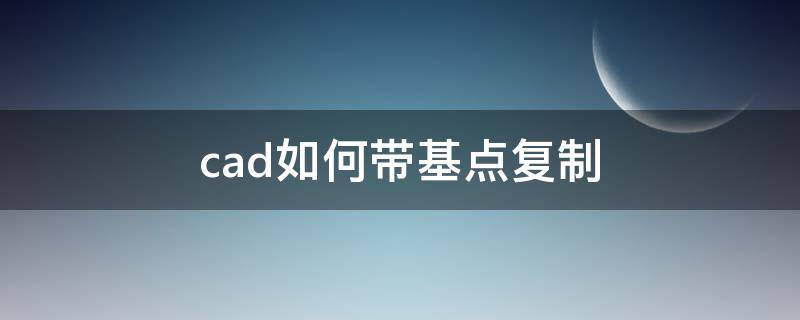 cad如何带基点复制（cad如何带基点复制快捷键）