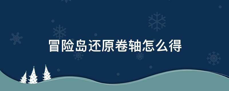 冒险岛还原卷轴怎么得 冒险岛 回归卷轴