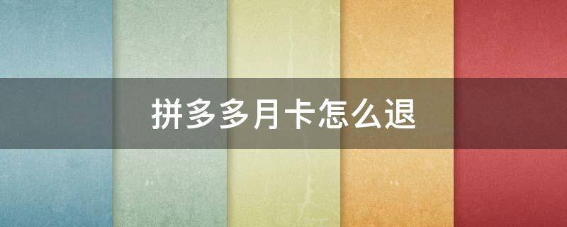 拼多多月卡怎么退（拼多多月卡怎么退回去）
