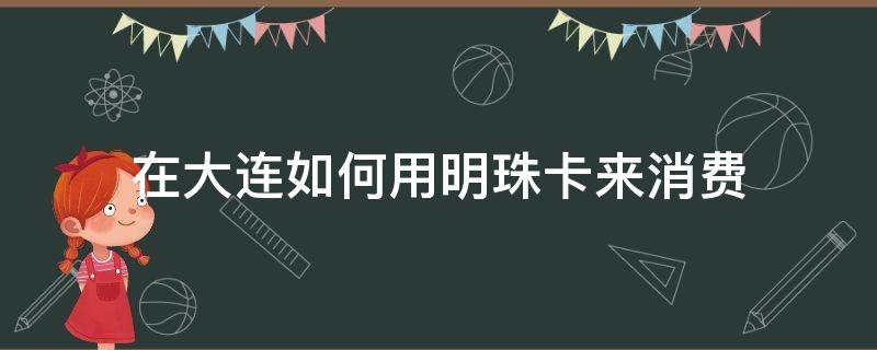 在大连如何用明珠卡来消费 大连明珠卡可以在哪些地方消费