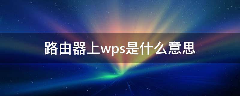 路由器上wps是什么意思（路由器上wps按钮怎么用）