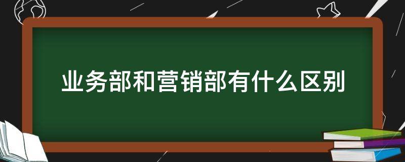 业务部和营销部有什么区别 销售部和营销部的区别